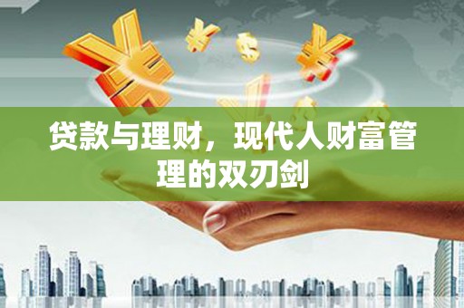 晋州贷款与理财，现代人财富管理的双刃剑