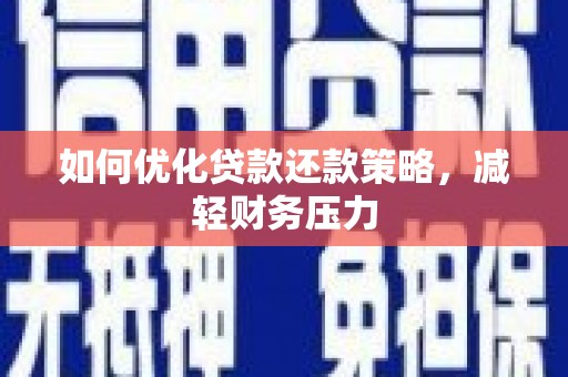 顺城如何优化贷款还款策略，减轻财务压力