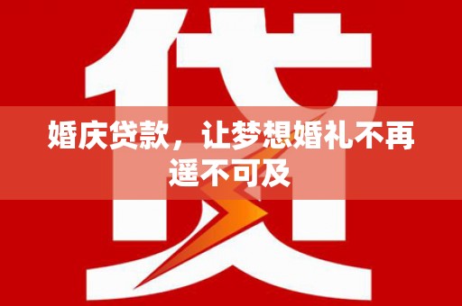 亚东婚庆贷款，让梦想婚礼不再遥不可及