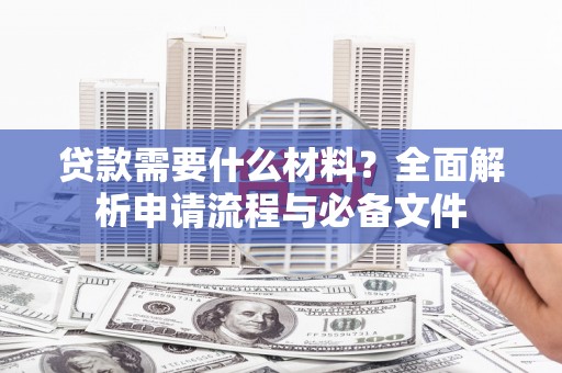 剑河贷款需要什么材料？全面解析申请流程与必备文件