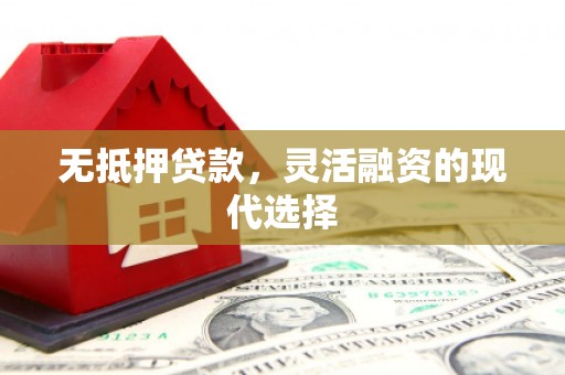 土库无抵押贷款，灵活融资的现代选择