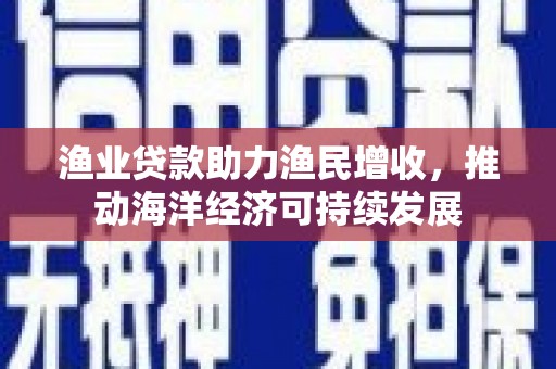 氹仔岛渔业贷款助力渔民增收，推动海洋经济可持续发展