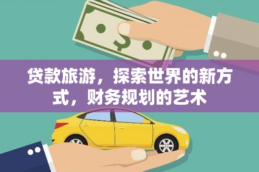 温州贷款旅游，探索世界的新方式，财务规划的艺术