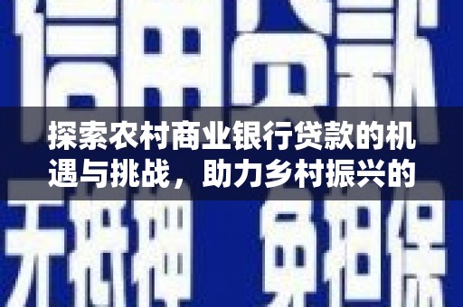 宜川探索农村商业银行贷款的机遇与挑战，助力乡村振兴的金融引擎