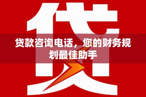漠河贷款咨询电话，您的财务规划最佳助手