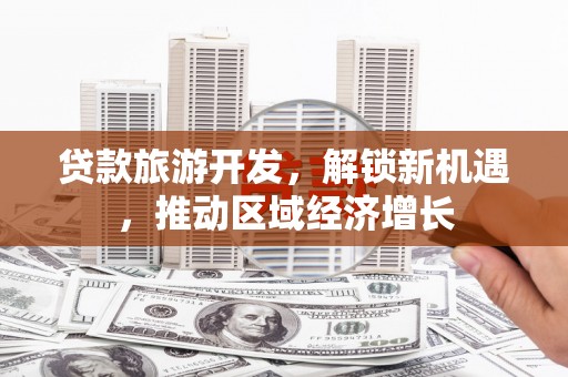 宿松贷款旅游开发，解锁新机遇，推动区域经济增长