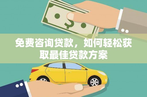 蒙自免费咨询贷款，如何轻松获取最佳贷款方案