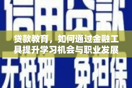 造桥贷款教育，如何通过金融工具提升学习机会与职业发展