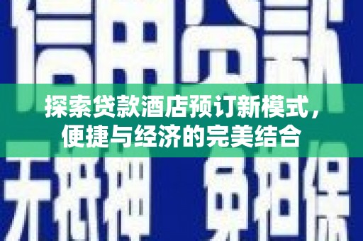 惠安探索贷款酒店预订新模式，便捷与经济的完美结合