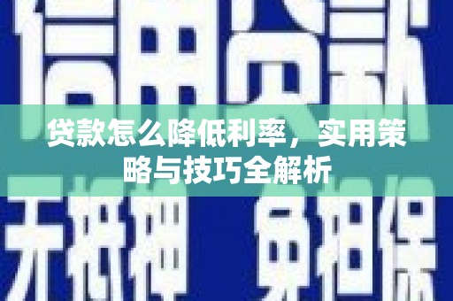 历下贷款怎么降低利率，实用策略与技巧全解析
