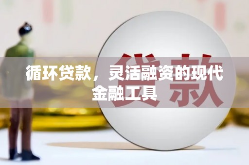 博爱循环贷款，灵活融资的现代金融工具