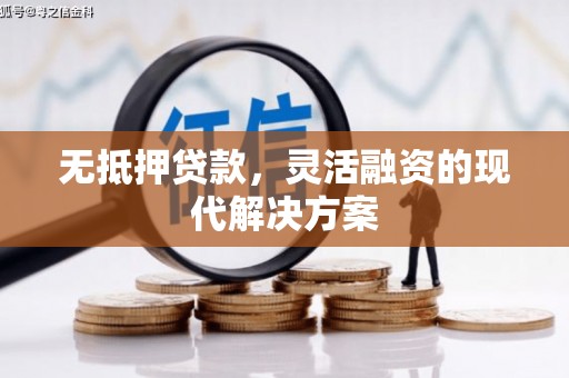 阿鲁科尔沁旗无抵押贷款，灵活融资的现代解决方案