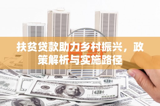 离岛扶贫贷款助力乡村振兴，政策解析与实施路径