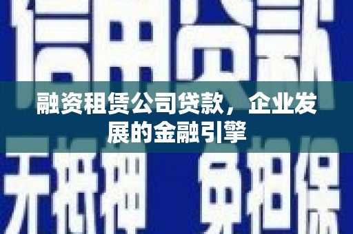 南州融资租赁公司贷款，企业发展的金融引擎