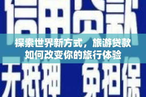 香山探索世界新方式，旅游贷款如何改变你的旅行体验