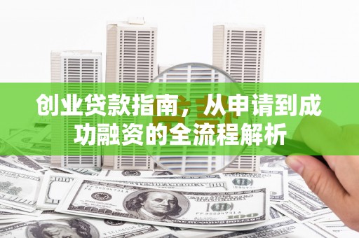 吉水创业贷款指南，从申请到成功融资的全流程解析