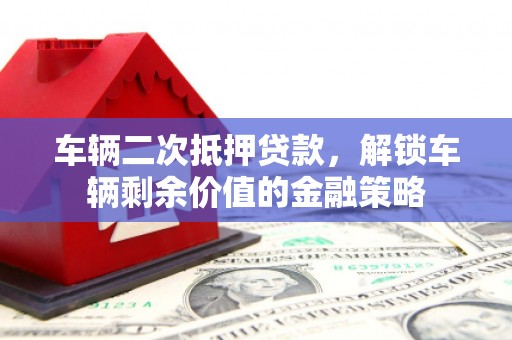 通江车辆二次抵押贷款，解锁车辆剩余价值的金融策略